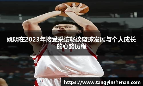姚明在2023年接受采访畅谈篮球发展与个人成长的心路历程